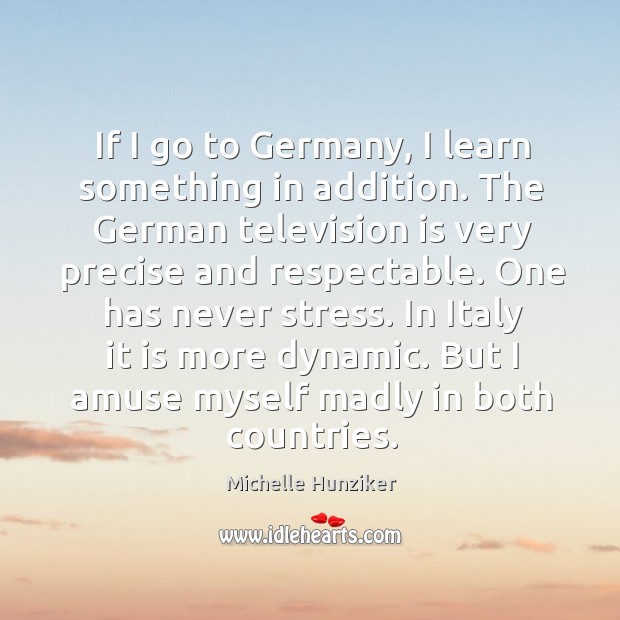 If I go to Germany, I learn something in addition. The German Michelle Hunziker Picture Quote