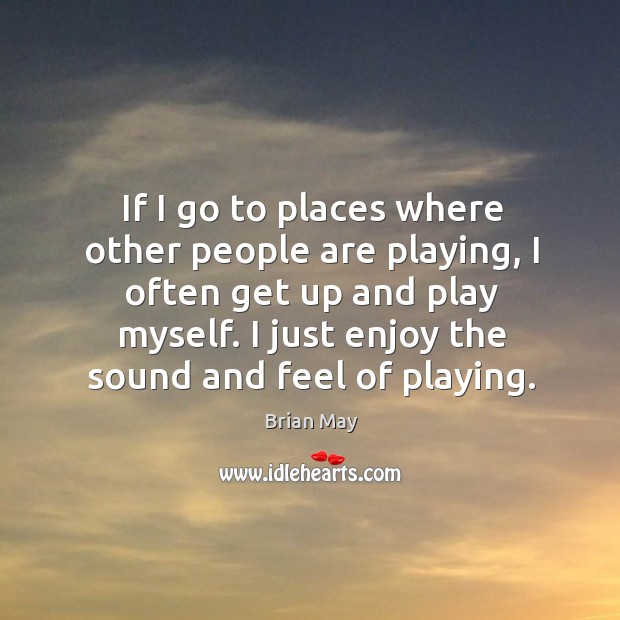 If I go to places where other people are playing, I often Brian May Picture Quote