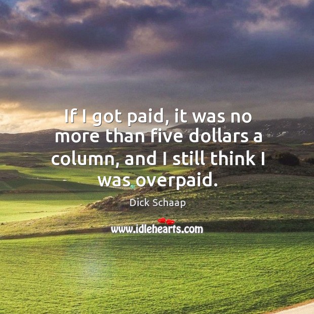 If I got paid, it was no more than five dollars a column, and I still think I was overpaid. Dick Schaap Picture Quote