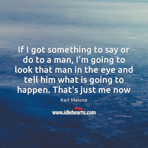 If I got something to say or do to a man, I’m Karl Malone Picture Quote