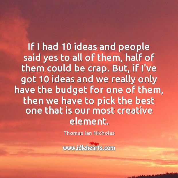 If I had 10 ideas and people said yes to all of them, Thomas Ian Nicholas Picture Quote