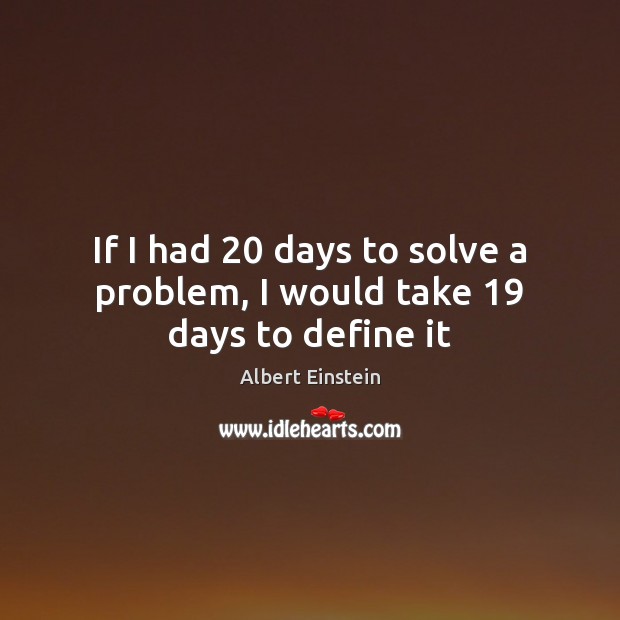 If I had 20 days to solve a problem, I would take 19 days to define it Image