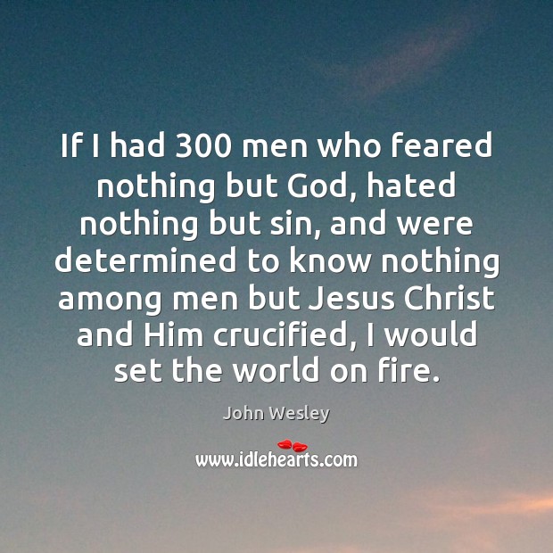 If I had 300 men who feared nothing but God, hated nothing but John Wesley Picture Quote