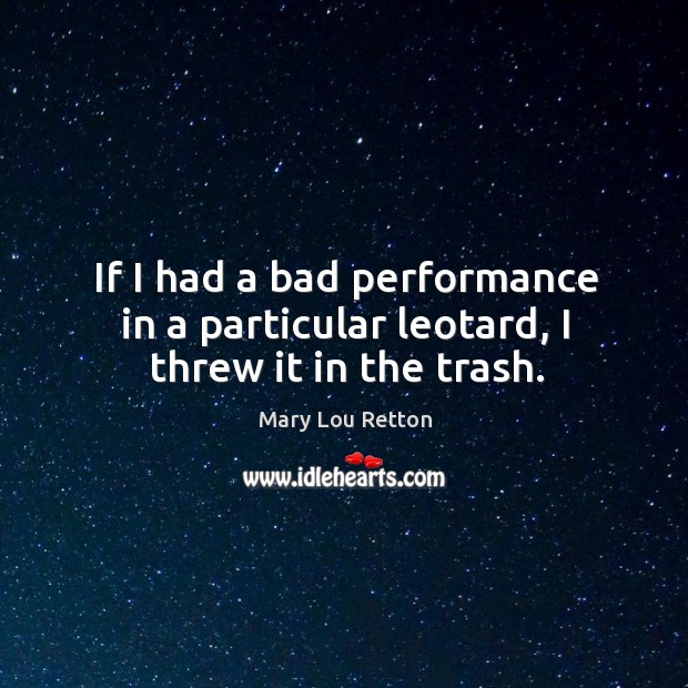 If I had a bad performance in a particular leotard, I threw it in the trash. Mary Lou Retton Picture Quote