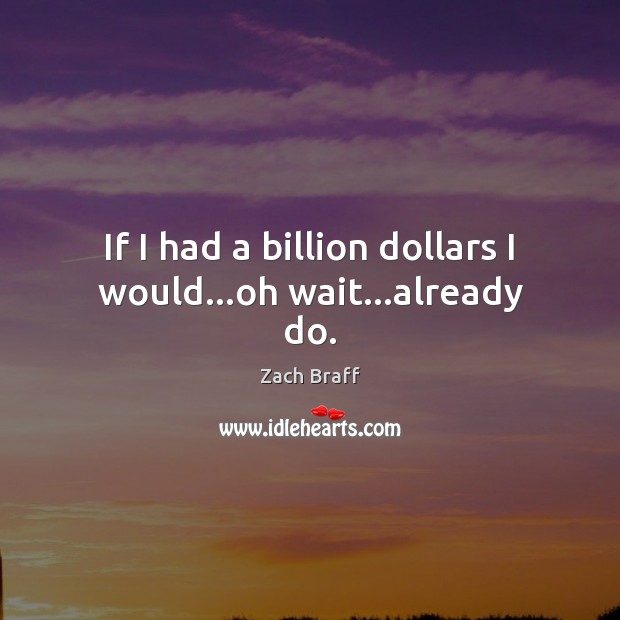 If I had a billion dollars I would…oh wait…already do. Zach Braff Picture Quote