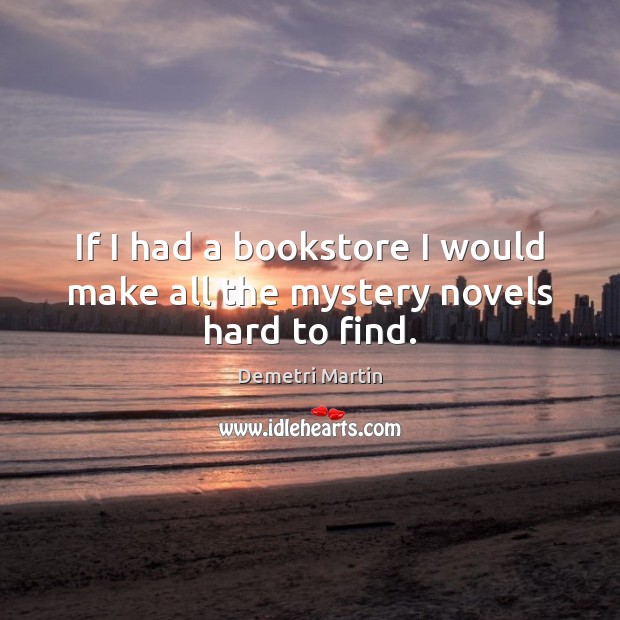If I had a bookstore I would make all the mystery novels hard to find. Demetri Martin Picture Quote