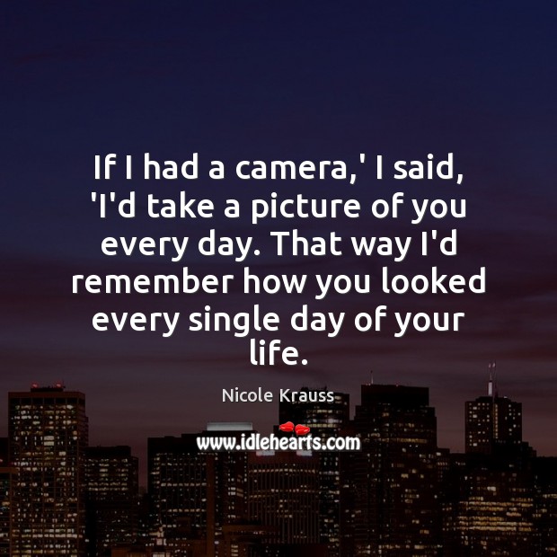 If I had a camera,’ I said, ‘I’d take a picture Nicole Krauss Picture Quote