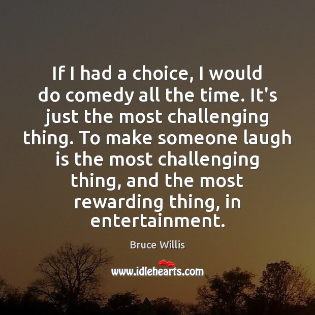 If I had a choice, I would do comedy all the time. Bruce Willis Picture Quote