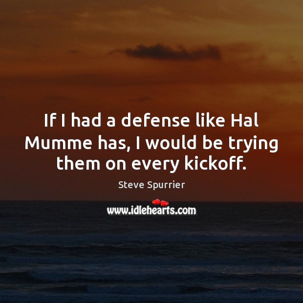 If I had a defense like Hal Mumme has, I would be trying them on every kickoff. Steve Spurrier Picture Quote