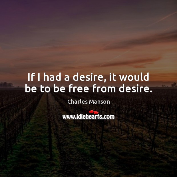 If I had a desire, it would be to be free from desire. Charles Manson Picture Quote