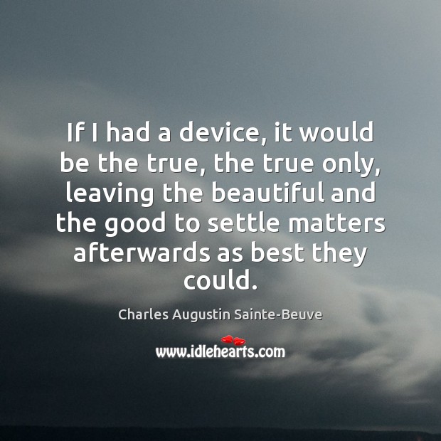 If I had a device, it would be the true, the true Charles Augustin Sainte-Beuve Picture Quote