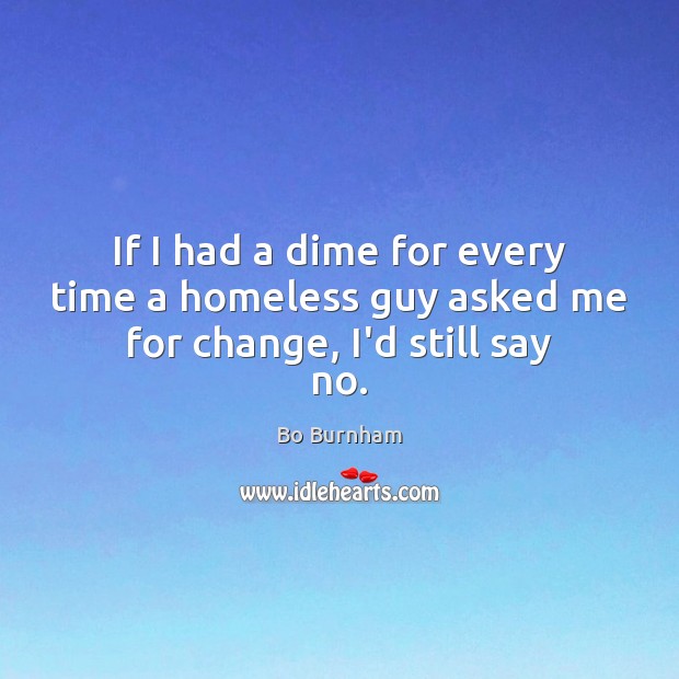 If I had a dime for every time a homeless guy asked me for change, I’d still say no. Bo Burnham Picture Quote