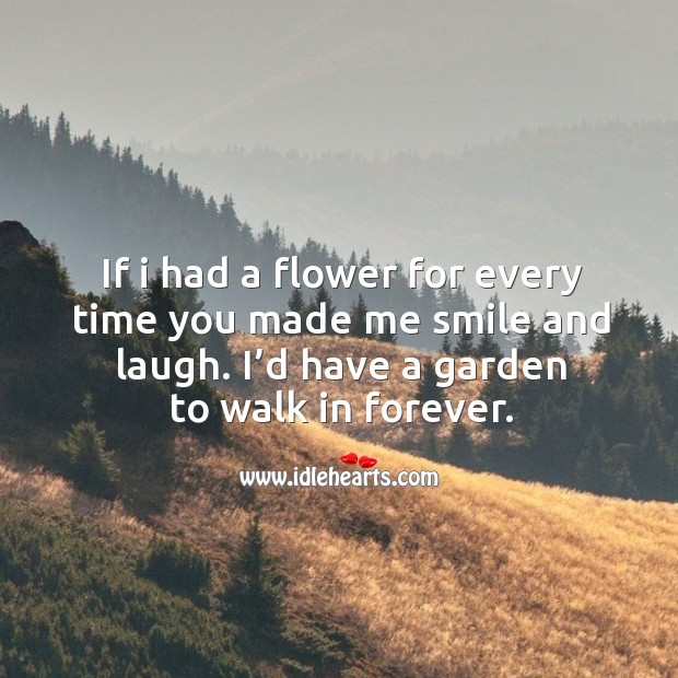 If I had a flower for every time you made me smile and laugh. I’d have a garden to walk in forever. Flowers Quotes Image
