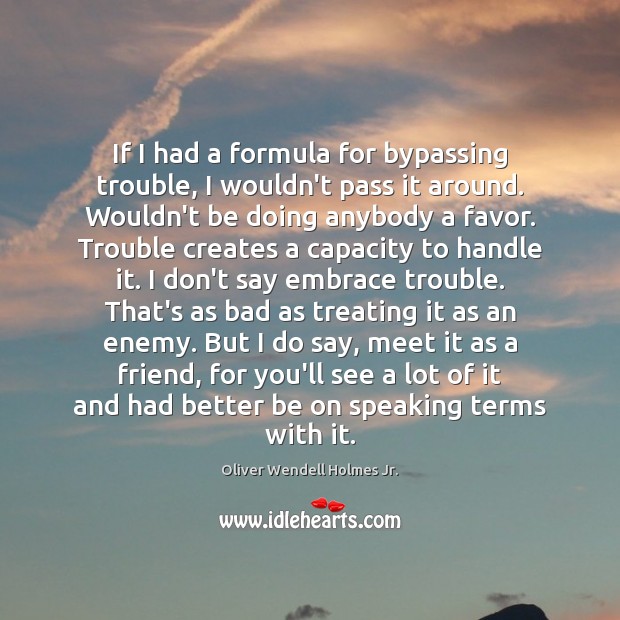 If I had a formula for bypassing trouble, I wouldn’t pass it Oliver Wendell Holmes Jr. Picture Quote