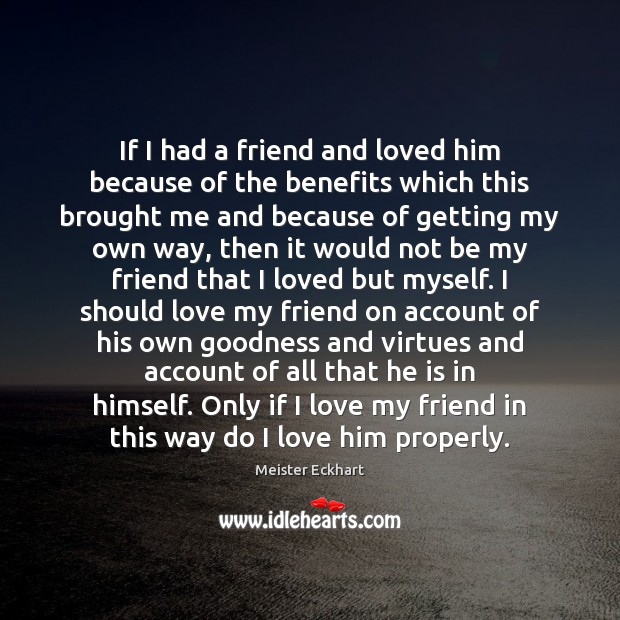 If I had a friend and loved him because of the benefits Meister Eckhart Picture Quote