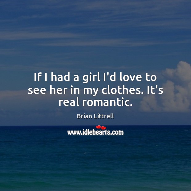 If I had a girl I’d love to see her in my clothes. It’s real romantic. Brian Littrell Picture Quote