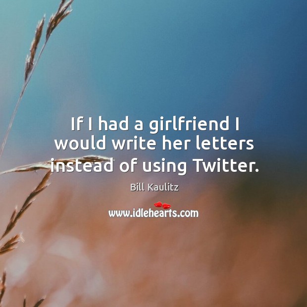 If I had a girlfriend I would write her letters instead of using Twitter. Bill Kaulitz Picture Quote