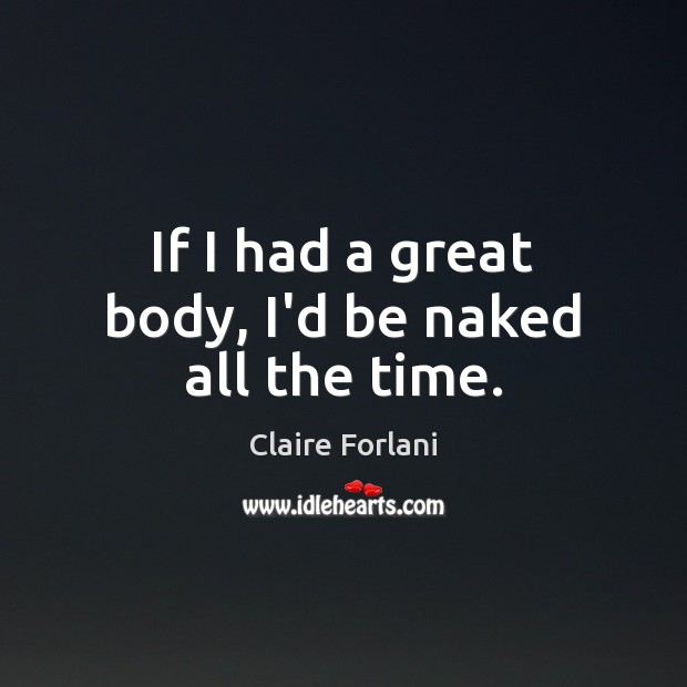 If I had a great body, I’d be naked all the time. Claire Forlani Picture Quote