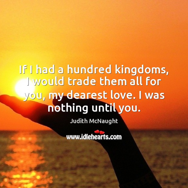 If I had a hundred kingdoms, I would trade them all for Judith McNaught Picture Quote