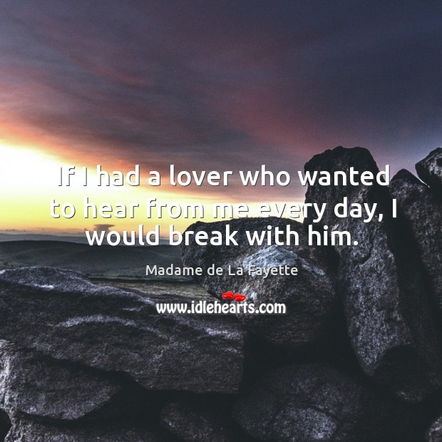 If I had a lover who wanted to hear from me every day, I would break with him. Madame de La Fayette Picture Quote