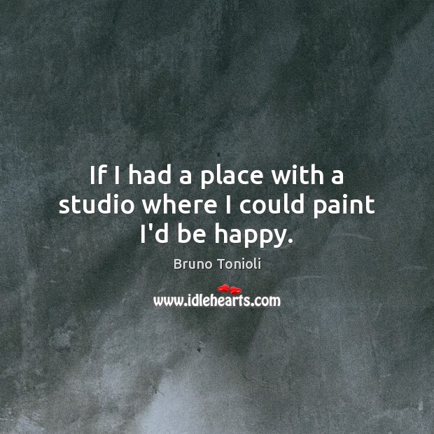If I had a place with a studio where I could paint I’d be happy. Bruno Tonioli Picture Quote