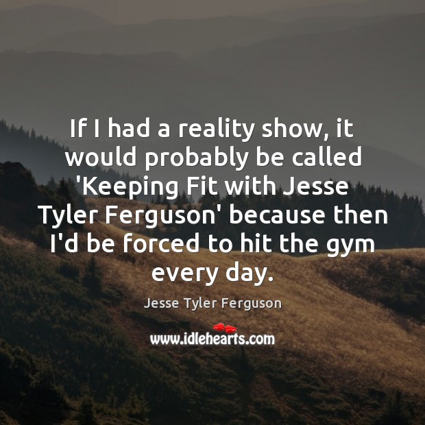 If I had a reality show, it would probably be called ‘Keeping Jesse Tyler Ferguson Picture Quote