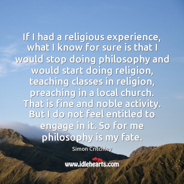 If I had a religious experience, what I know for sure is Simon Critchley Picture Quote