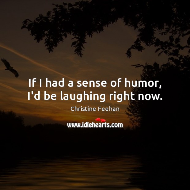 If I had a sense of humor, I’d be laughing right now. Christine Feehan Picture Quote