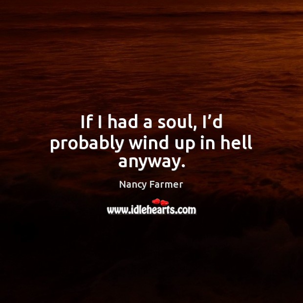 If I had a soul, I’d probably wind up in hell anyway. Nancy Farmer Picture Quote
