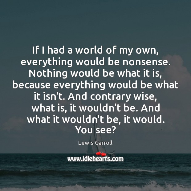 If I had a world of my own, everything would be nonsense. Image