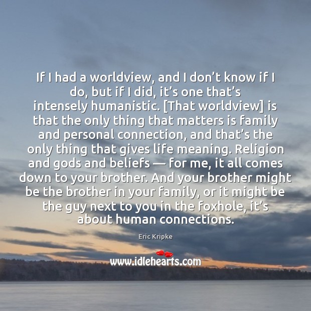 If I had a worldview, and I don’t know if I Eric Kripke Picture Quote