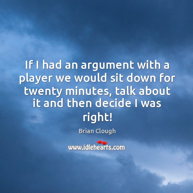 If I had an argument with a player we would sit down Brian Clough Picture Quote