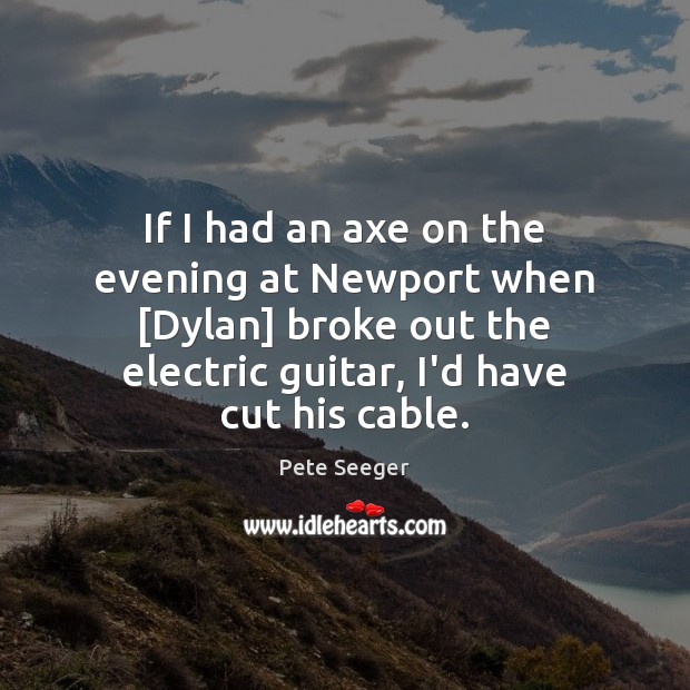 If I had an axe on the evening at Newport when [Dylan] Pete Seeger Picture Quote