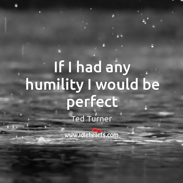 If I had any humility I would be perfect Ted Turner Picture Quote