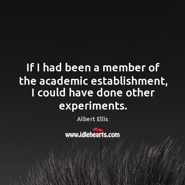 If I had been a member of the academic establishment, I could have done other experiments. Albert Ellis Picture Quote
