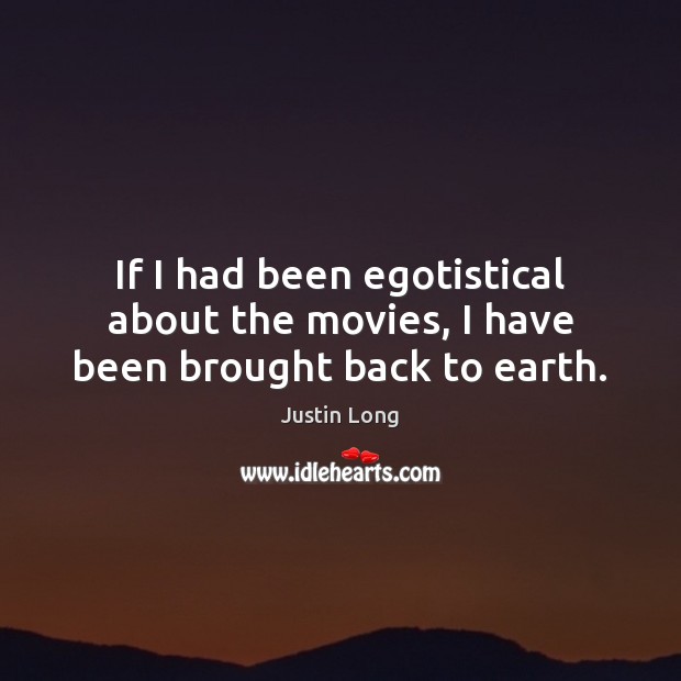 If I had been egotistical about the movies, I have been brought back to earth. Image