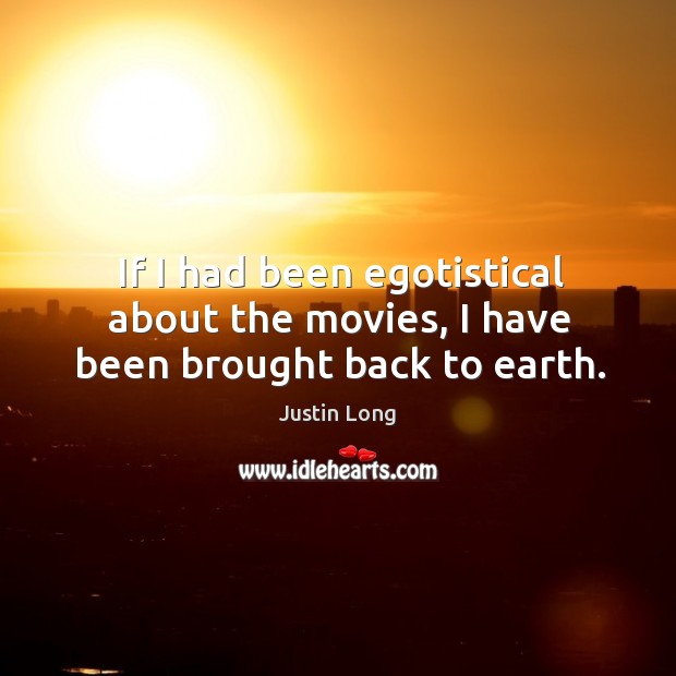 If I had been egotistical about the movies, I have been brought back to earth. Justin Long Picture Quote