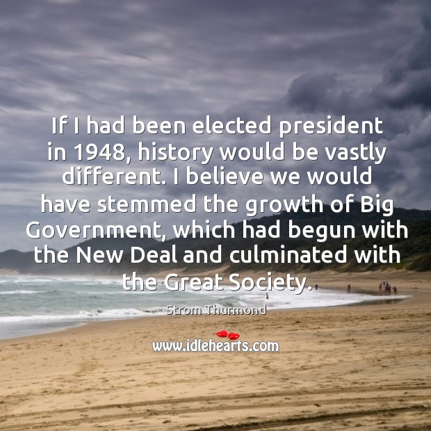 If I had been elected president in 1948, history would be vastly different. Strom Thurmond Picture Quote