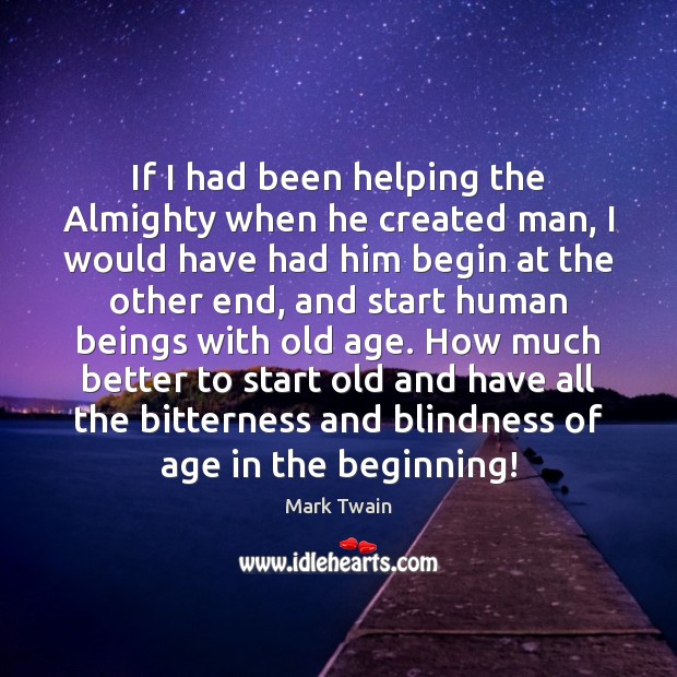 If I had been helping the Almighty when he created man, I 