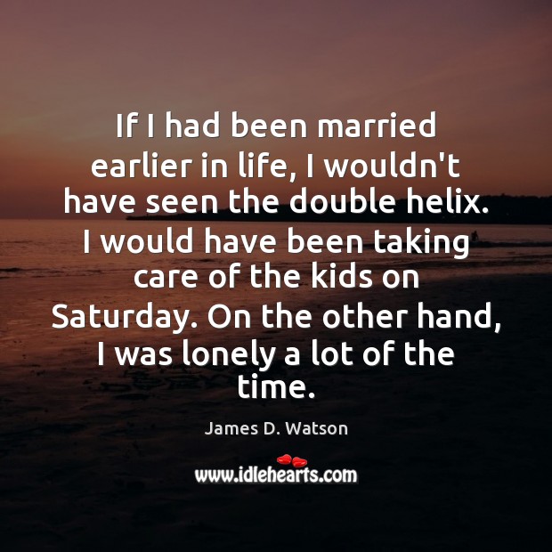 If I had been married earlier in life, I wouldn’t have seen James D. Watson Picture Quote