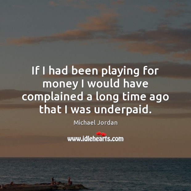 If I had been playing for money I would have complained a Michael Jordan Picture Quote