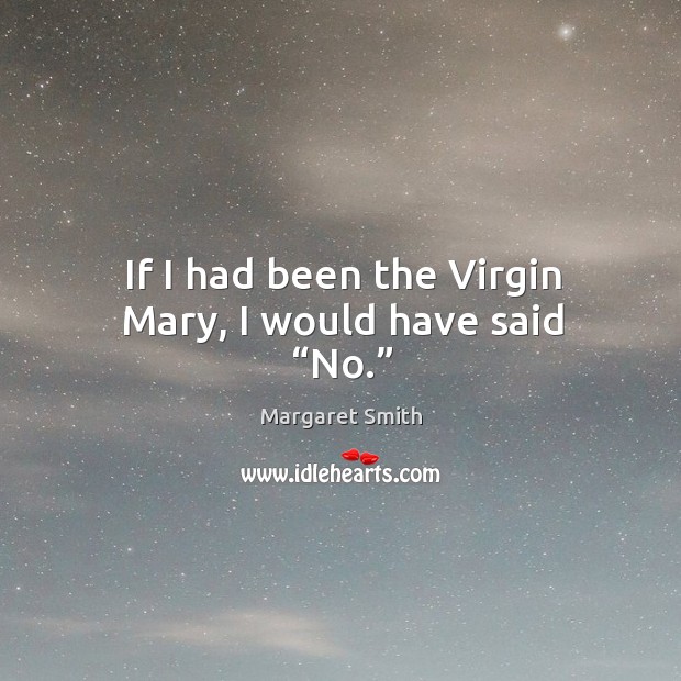 If I had been the virgin mary, I would have said “no.” Margaret Smith Picture Quote