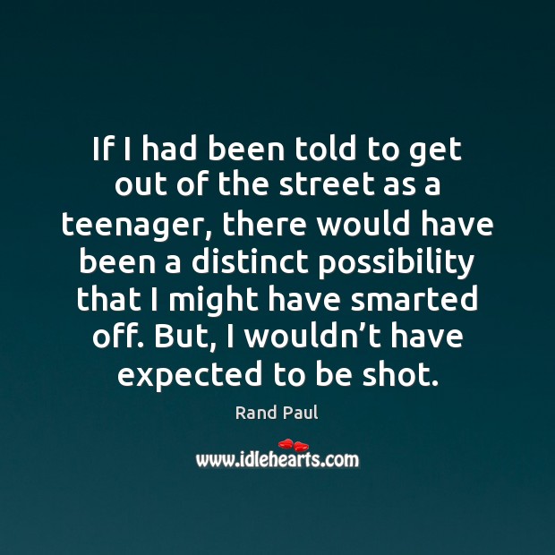 If I had been told to get out of the street as Rand Paul Picture Quote
