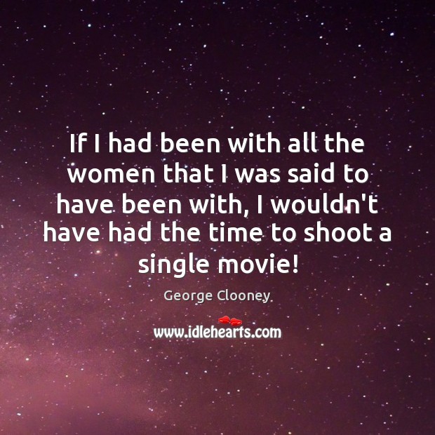 If I had been with all the women that I was said George Clooney Picture Quote