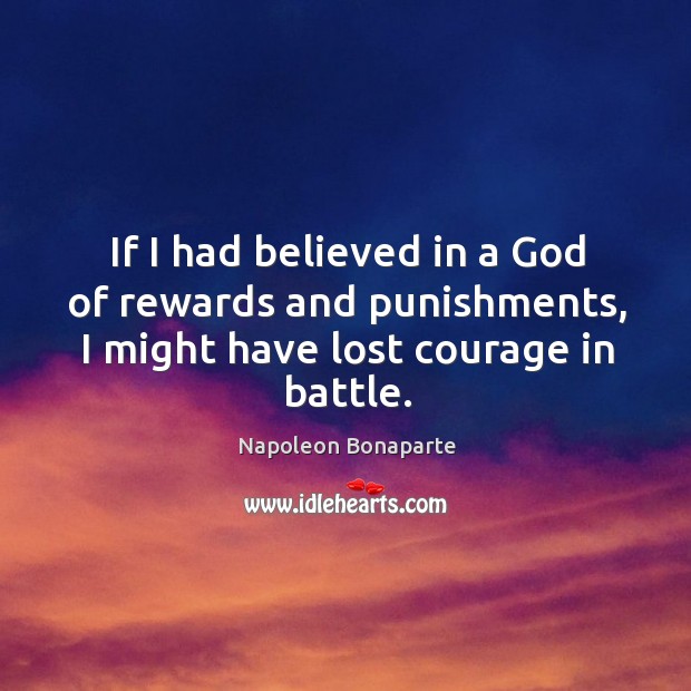 If I had believed in a God of rewards and punishments, I might have lost courage in battle. Napoleon Bonaparte Picture Quote