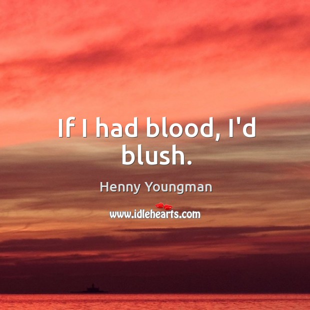 If I had blood, I’d blush. Henny Youngman Picture Quote