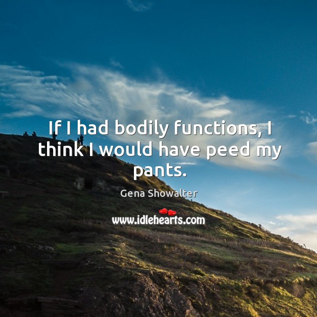 If I had bodily functions, I think I would have peed my pants. Gena Showalter Picture Quote