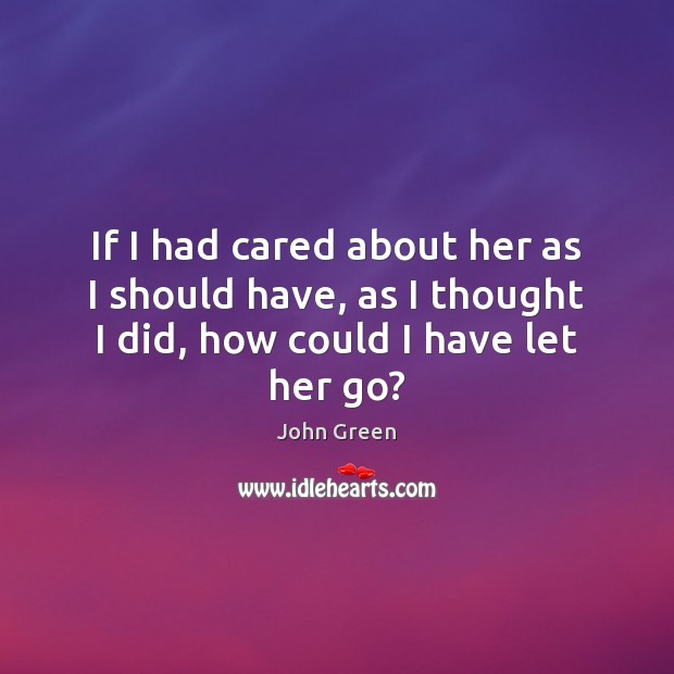 If I had cared about her as I should have, as I John Green Picture Quote