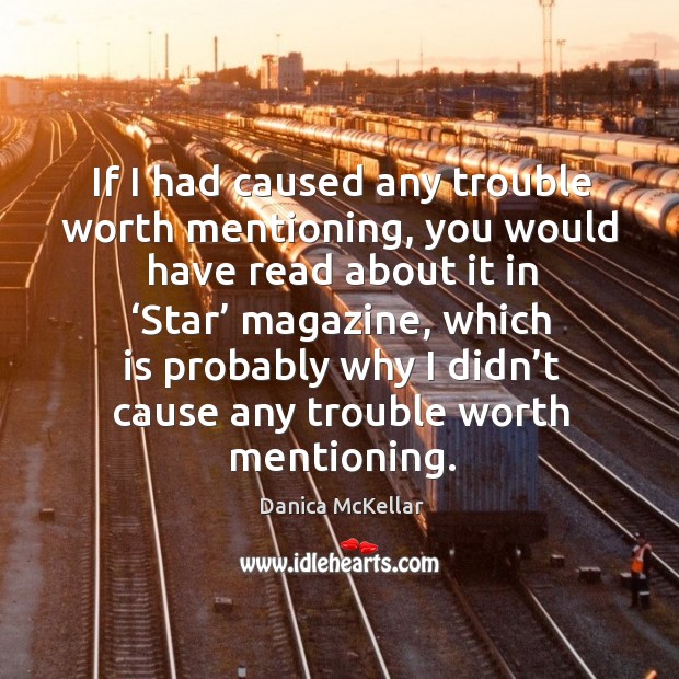 If I had caused any trouble worth mentioning, you would have read about it in ‘star’ magazine Danica McKellar Picture Quote