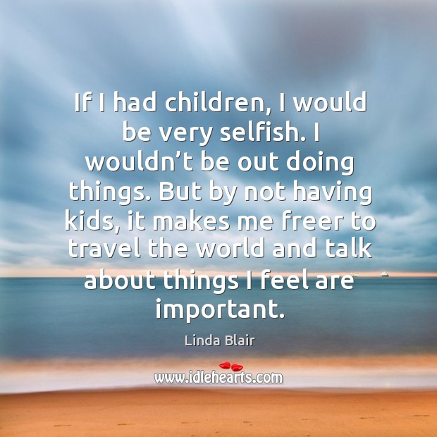 If I had children, I would be very selfish. I wouldn’t be out doing things. Linda Blair Picture Quote